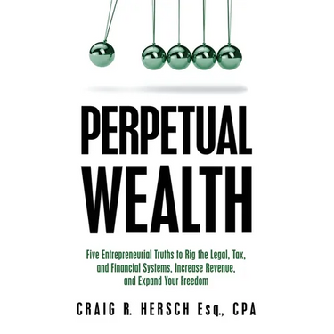 Perpetual Wealth: Five Entrepreneurial Truths to Rig the Legal, Tax, and Financial Systems, Increase Revenue, and Expand Your Freedom