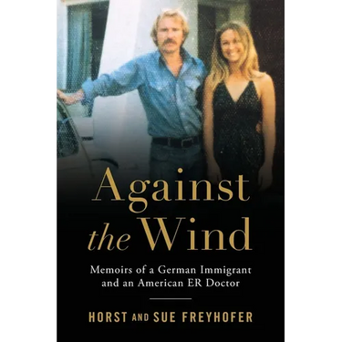 Against the Wind: Memoirs of a German Immigrant and an American ER Doctor