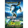 Inspirational Soccer Stories for Young Readers: 15 Inspiring True Tales about Legends Who Changed the World in Sport