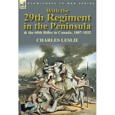 With the 29th Regiment in the Peninsula & the 60th Rifles in Canada, 1807-1832