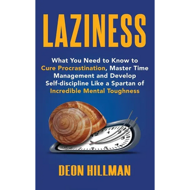Laziness: What You Need to Know to Cure Procrastination, Master Time Management and Develop Self-discipline Like a Spartan of Incredible Mental Toughn