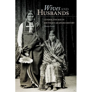 Wives and Husbands: Gender and Age in Southern Arapaho History Volume 4
