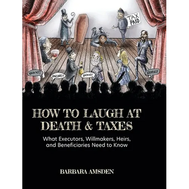 How to Laugh at Death and Taxes: What Executors, Willmakers, Heirs, and Beneficiaries Need to Know