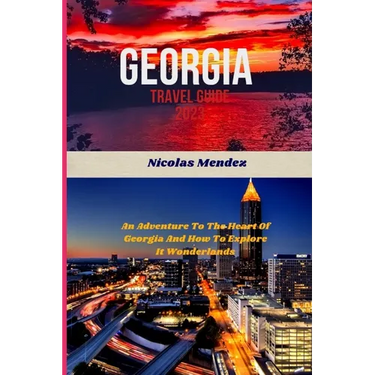 Georgia Travel Guide 2023: An Adventure To The Heart Of Georgia And How To Explore It Wonderlands