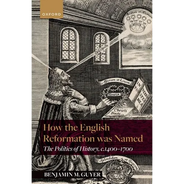 How the English Reformation Was Named: The Politics of History, 1400-1700