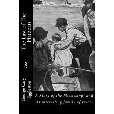 The Last of The Flatboats: A Story of the Mississippi and its interesting family of rivers