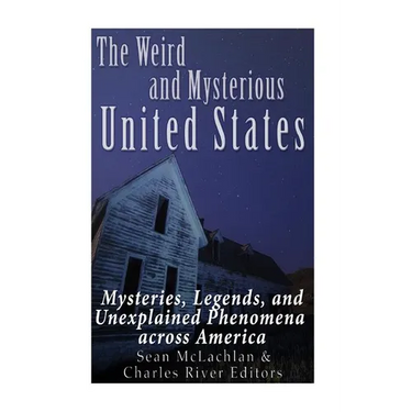 The Weird and Mysterious United States: Mysteries, Legends, and Unexplained Phenomena across America