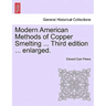 Modern American Methods of Copper Smelting ... Third Edition ... Enlarged.