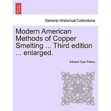 Modern American Methods of Copper Smelting ... Third Edition ... Enlarged.