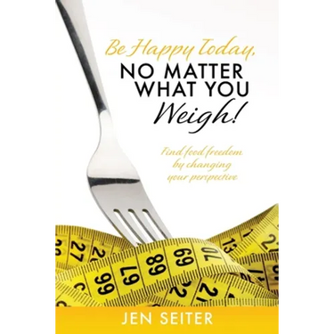 Be happy today, no matter what you weigh!: Find food freedom by changing your perspective