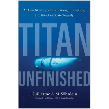 Titan Unfinished: An Untold Story of Exploration, Innovation, and the Oceangate Tragedy