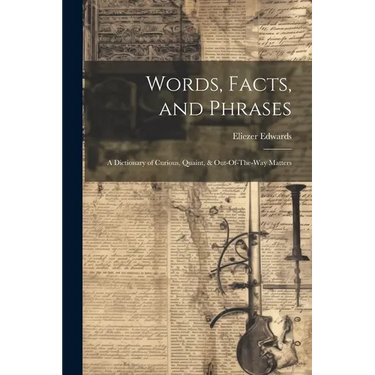 Words, Facts, and Phrases: A Dictionary of Curious, Quaint, & Out-Of-The-Way Matters