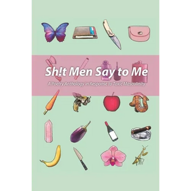 Sh!t Men Say to Me: A Poetry Anthology in Response to Toxic Masculinity