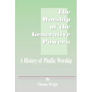 The Worship of the Generative Powers: A History of Phallic Worship