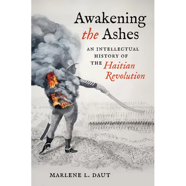 Awakening the Ashes: An Intellectual History of the Haitian Revolution