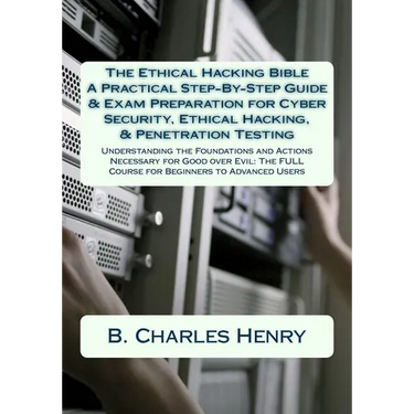 The Ethical Hacking Bible: A Practical Step-By-Step Guide & Exam Preparation for Cyber Security, Ethical Hacking, & Penetration Testing: Understa
