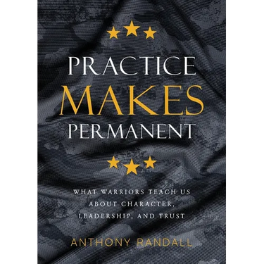 Practice Makes Permanent: What Warriors Teach Us About Character, Leadership, and Trust