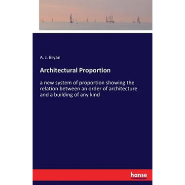 Architectural Proportion: a new system of proportion showing the relation between an order of architecture and a building of any kind