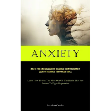 Anxiety: Master Your Emotions Cognitive Behavioral Therapy For Anxiety Cognitive Behavioral Therapy Made Simple (Learn How To Get The Most Out Of The