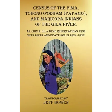 Census of the Pima, Tohono O'odham (Papago), and Maricopa Indians of the Gila River, Ak Chin & Gila Bend Reservations 1932: with Birth and Death Rolls
