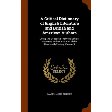 A Critical Dictionary of English Literature and British and American Authors: Living and Deceased From the Earliest Accounts to the Latter Half of the