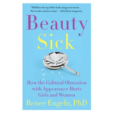 Beauty Sick: How the Cultural Obsession with Appearance Hurts Girls and Women