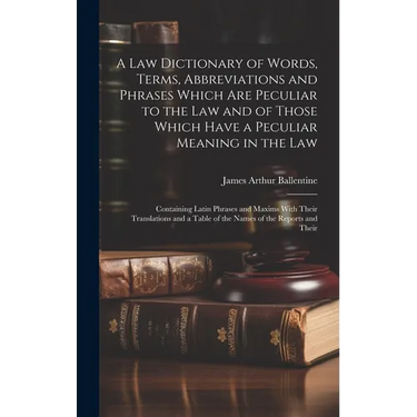 A Law Dictionary of Words, Terms, Abbreviations and Phrases Which Are Peculiar to the Law and of Those Which Have a Peculiar Meaning in the Law: Conta