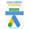 Google AdWords for Beginners. The Definitive Guide to PPC Advertising.: Create your passive income, increase your sales, and expand your business with