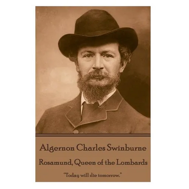 Algernon Charles Swinburne - Rosamund, Queen of the Lombards: "Today will die tomorrow."