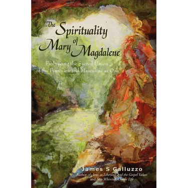 The Spirituality of Mary Magdalene: Embracing the Sacred Union of the Feminine and Masculine as One