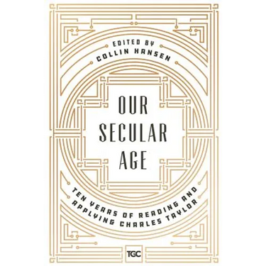 Our Secular Age: Ten Years of Reading and Applying Charles Taylor