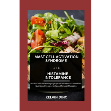 Mast Cell Activation Syndrome and Histamine Intolerance: Understand and Manage Symptoms with Herbal Remedies, Nutritional Supplements and Natural Ther