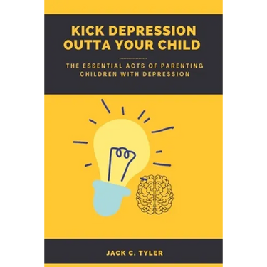 Kick Depression Outta Your Child: The Essential Acts of Parenting Children with Depression