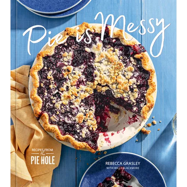 Pie Is Messy: Recipes from the Pie Hole: A Baking Book