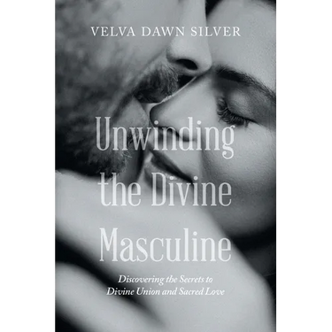 Unwinding the Divine Masculine: Discovering the Secrets to Divine Union and Sacred Love