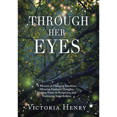 Through Her Eyes: A Memoir of Changing Emotions, Silencing Irrational Thoughts, Finding Power in Perspective, and Embracing Imperfections