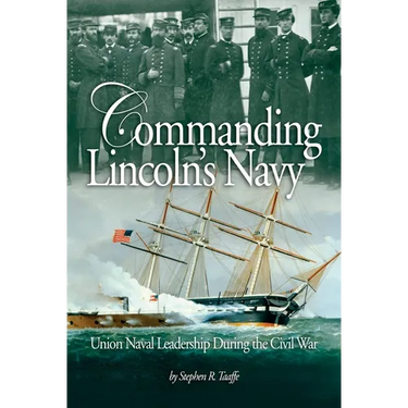 Commanding Lincoln's Navy: Union Naval Leadership During the Civil War