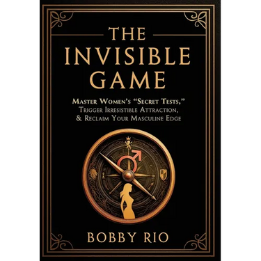 The Invisible Game: Master Women's "Secret Tests", Trigger Irresistible Attraction, and Reclaim Your MASCULINE EDGE...