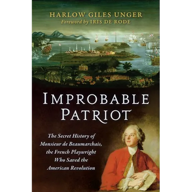 Improbable Patriot: The Secret History of Monsieur de Beaumarchais, the French Playwright Who Saved the American Revolution