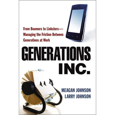 The Generations, Inc.: From Boomers to Linksters--Managing the Friction Between Generations at Work (Special)