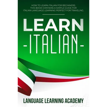 Learn Italian: How to Learn Italian for Beginners. This Book Contains a Simple Guide for Italian Language Learning Perfect for Traveling