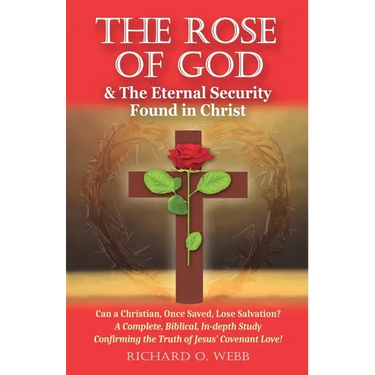 The Rose of God & The Eternal Security Found in Christ: Can a Christian, Once Saved, Lose Salvation? A Complete, Biblical, In-depth Study Confirming t