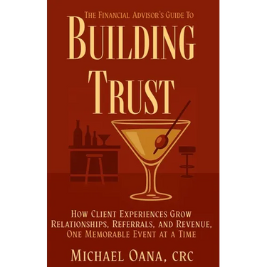 The Financial Advisor's Guide to Building Trust: How Financial Professionals Grow Relationships, Referrals, and Revenue-One Memorable Event at a Time