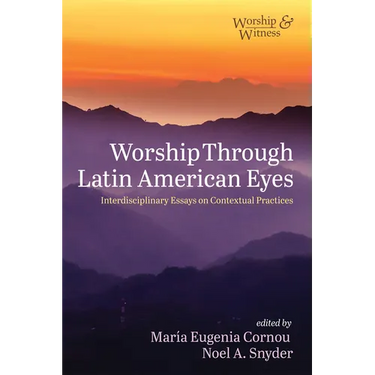 Worship Through Latin American Eyes: Interdisciplinary Essays on Contextual Practices