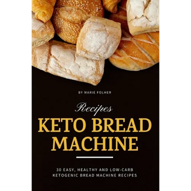 Keto Bread Machine Recipes: 30 Easy, Healthy and Low-Carb Ketogenic Bread Machine Recipes