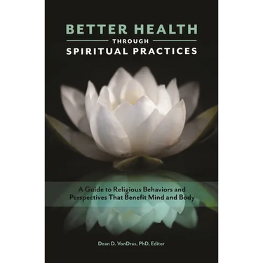 Better Health Through Spiritual Practices: A Guide to Religious Behaviors and Perspectives That Benefit Mind and Body
