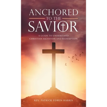 Anchored to the Savior: A Guide to Understand Christian Salvation and Redemption