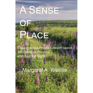 A Sense of Place: Essays about Prince Edward Island, the Creative Process and Second Sight