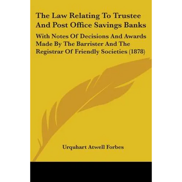 The Law Relating To Trustee And Post Office Savings Banks: With Notes Of Decisions And Awards Made By The Barrister And The Registrar Of Friendly Soci