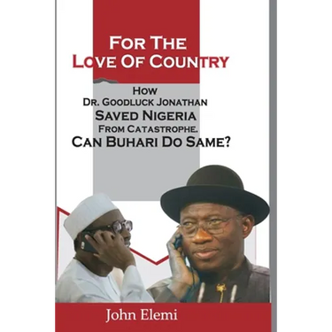 For the Love of Country: How Dr. Goodluck Jonathan Saved Nigeria from Catastrophe. Can Buhari Do Same?